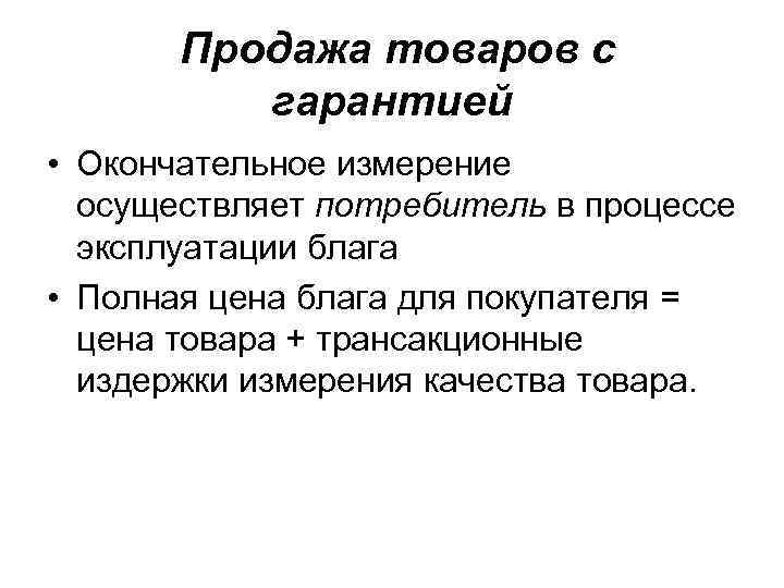 Продажа товаров с гарантией • Окончательное измерение осуществляет потребитель в процессе эксплуатации блага •