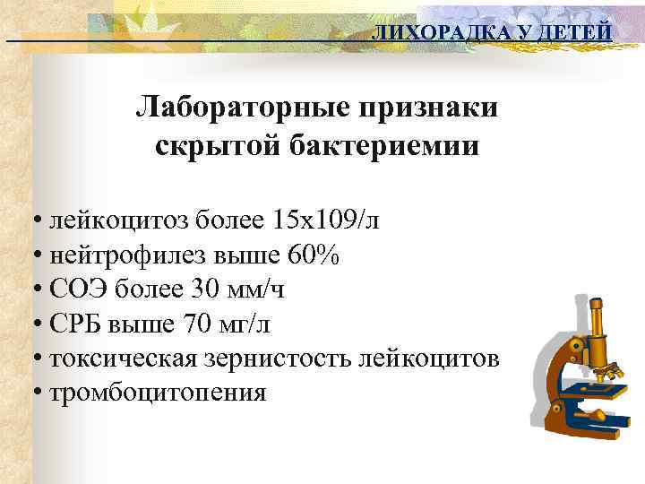 ЛИХОРАДКА У ДЕТЕЙ Лабораторные признаки скрытой бактериемии • лейкоцитоз более 15 х109/л • нейтрофилез