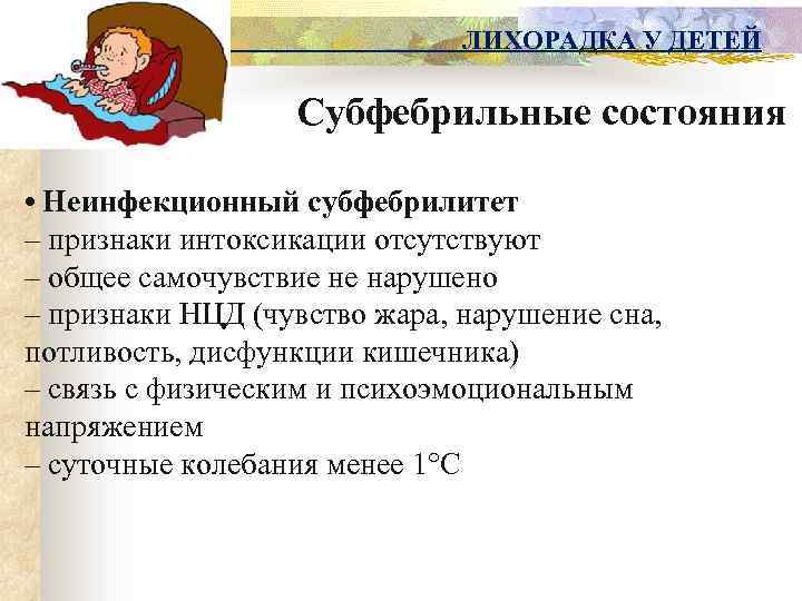 ЛИХОРАДКА У ДЕТЕЙ Субфебрильные состояния • Неинфекционный субфебрилитет – признаки интоксикации отсутствуют – общее