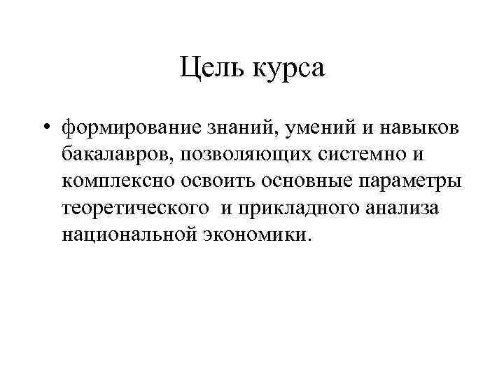 Цель курса • формирование знаний, умений и навыков бакалавров, позволяющих системно и комплексно освоить