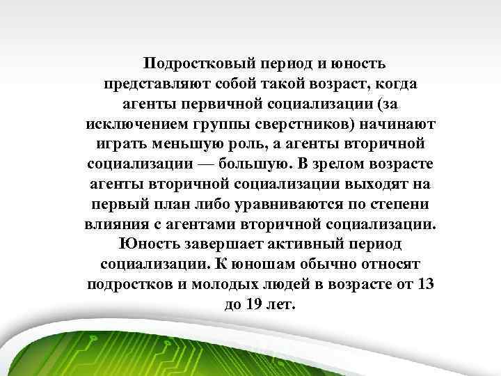Подростковый период и юность представляют собой такой возраст, когда агенты первичной социализации (за исключением