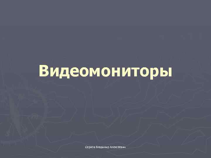 Видеомониторы Серков Владимир Алексеевич 