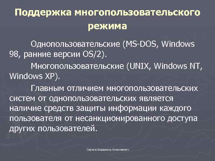 Поддержка многопользовательского режима Однопользовательские (MS-DOS, Windows 98, ранние версии OS/2). Многопользовательские (UNIX, Windows NT,