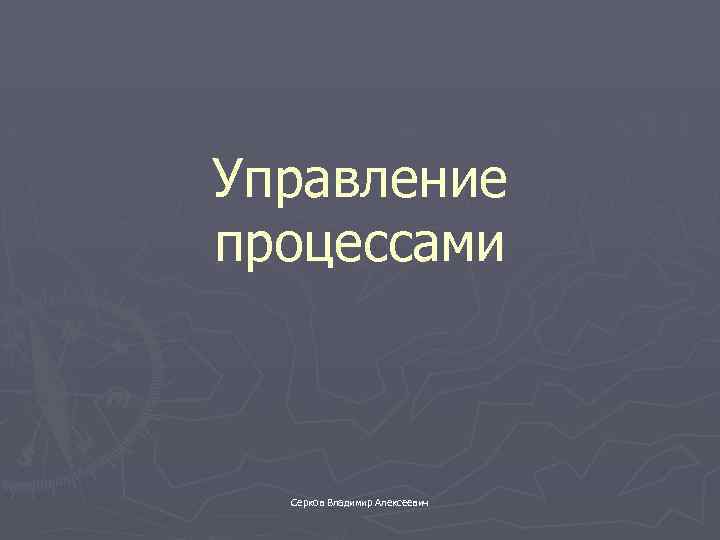 Управление процессами Серков Владимир Алексеевич 