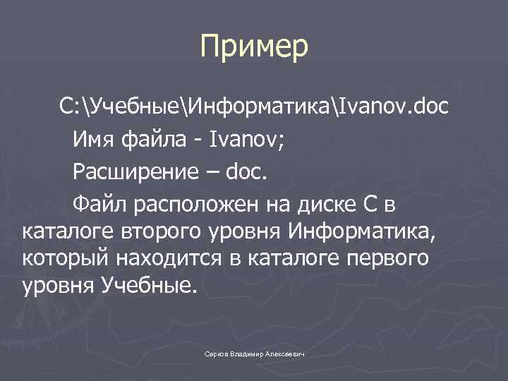Пример C: УчебныеИнформатикаIvanov. doc Имя файла - Ivanov; Расширение – doc. Файл расположен на