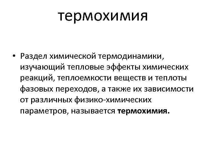 термохимия • Раздел химической термодинамики, изучающий тепловые эффекты химических реакций, теплоемкости веществ и теплоты
