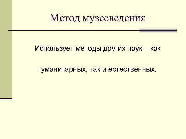 Метод музееведения Использует методы других наук – как гуманитарных, так и естественных. 
