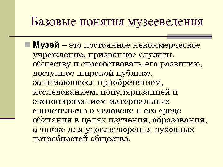 Базовые понятия музееведения n Музей – это постоянное некоммерческое учреждение, призванное служить обществу и