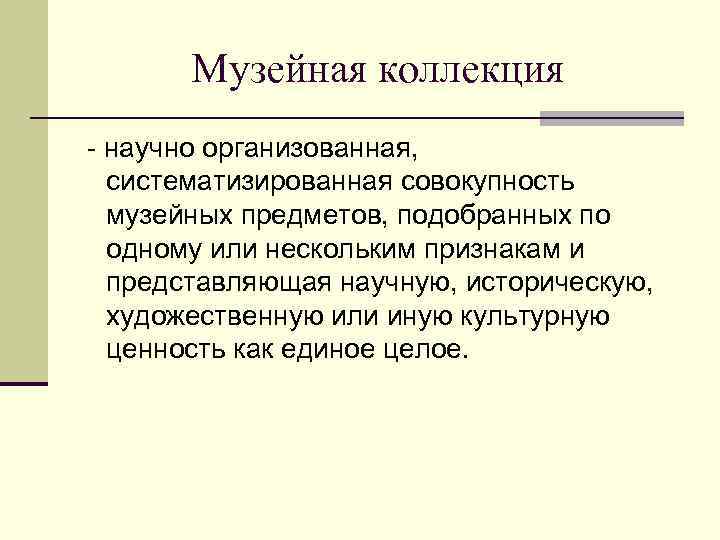 Музейная коллекция - научно организованная, систематизированная совокупность музейных предметов, подобранных по одному или нескольким