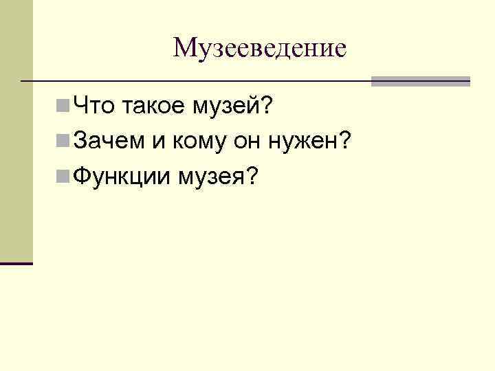 Музееведение n Что такое музей? n Зачем и кому он нужен? n Функции музея?