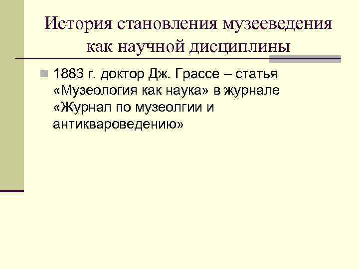 История становления музееведения как научной дисциплины n 1883 г. доктор Дж. Грассе – статья
