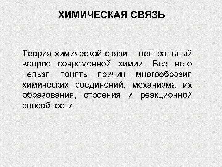 ХИМИЧЕСКАЯ СВЯЗЬ Теория химической связи – центральный вопрос современной химии. Без него нельзя понять