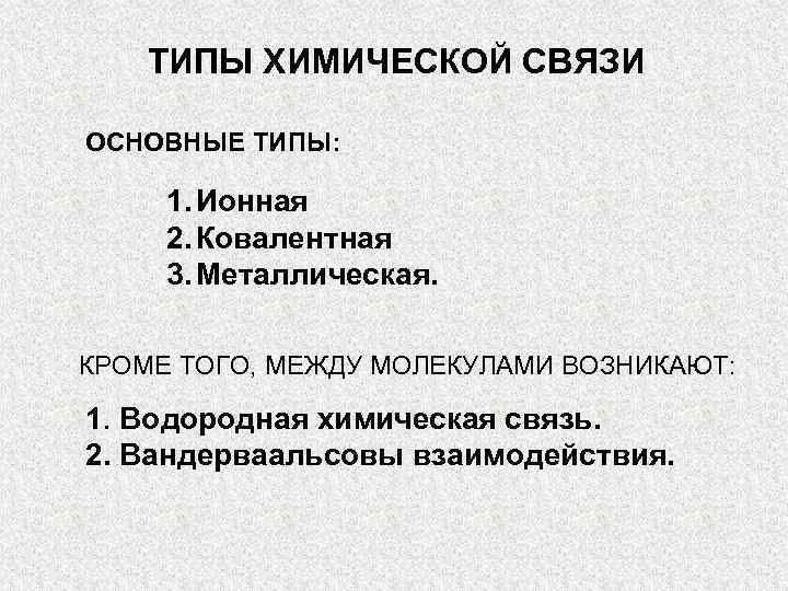 ТИПЫ ХИМИЧЕСКОЙ СВЯЗИ ОСНОВНЫЕ ТИПЫ: 1. Ионная 2. Ковалентная 3. Металлическая. КРОМЕ ТОГО, МЕЖДУ