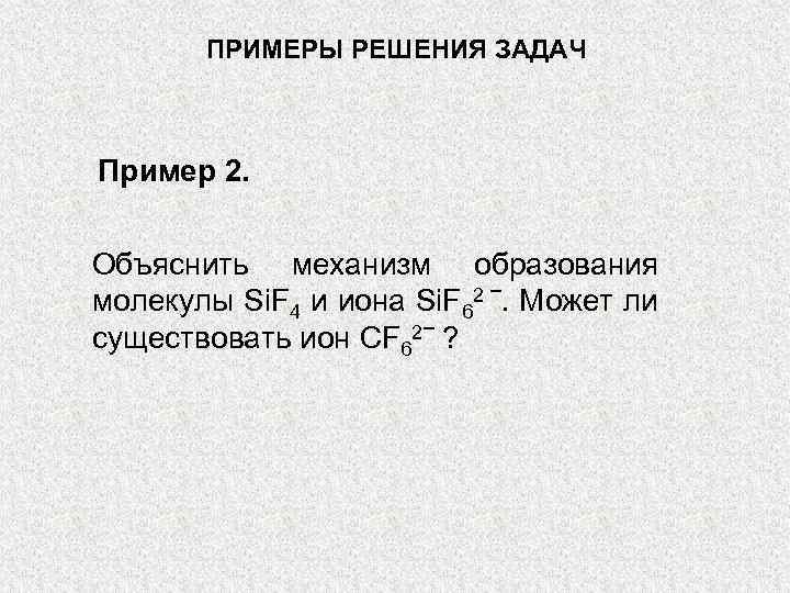 ПРИМЕРЫ РЕШЕНИЯ ЗАДАЧ Пример 2. Объяснить механизм образования молекулы Si. F 4 и иона