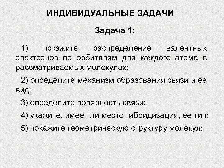 ИНДИВИДУАЛЬНЫЕ ЗАДАЧИ Задача 1: 1) покажите распределение валентных электронов по орбиталям для каждого атома