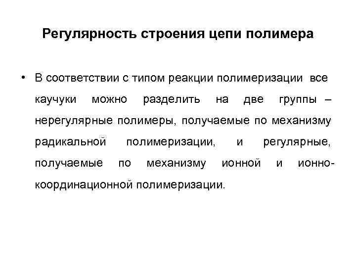 Регулярность строения цепи полимера • В соответствии с типом реакции полимеризации все каучуки можно