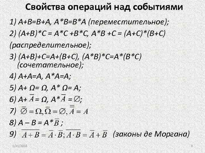 Свойства операций над событиями 1) A+B=B+A, A*B=B*A (переместительное); 2) (A+B)*C = A*C +B*C, A*B