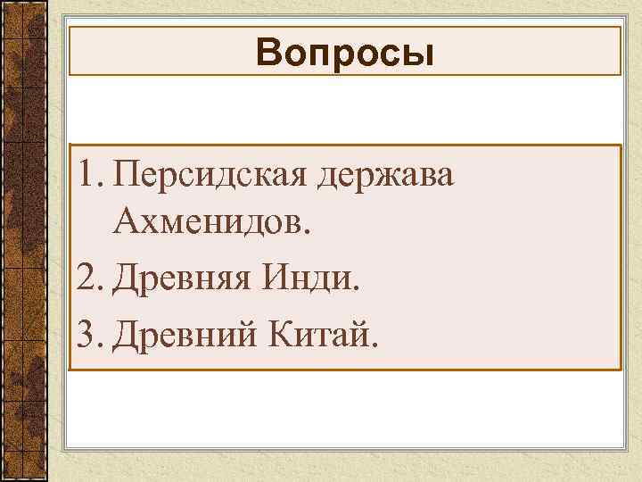 Вопросы 1. Персидская держава Ахменидов. 2. Древняя Инди. 3. Древний Китай. 