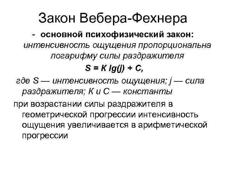 Закон Вебера Фехнера основной психофизический закон: интенсивность ощущения пропорциональна логарифму силы раздражителя S =