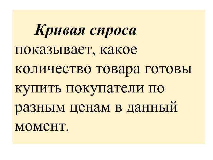 Кривая спроса показывает, какое количество товара готовы купить покупатели по разным ценам в данный