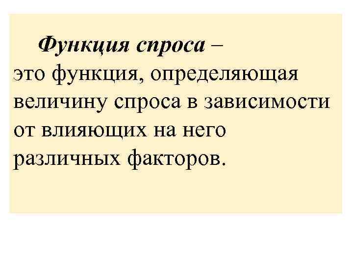 Функция спроса – это функция, определяющая величину спроса в зависимости от влияющих на него