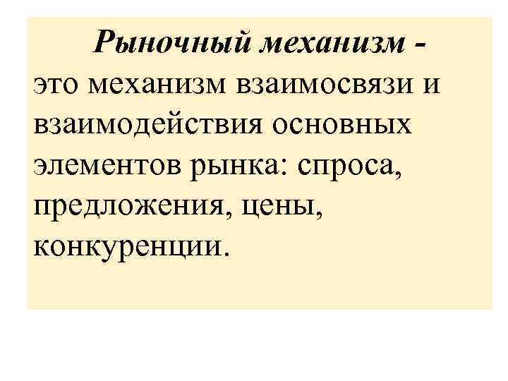 Рыночный механизм это механизм взаимосвязи и взаимодействия основных элементов рынка: спроса, предложения, цены, конкуренции.