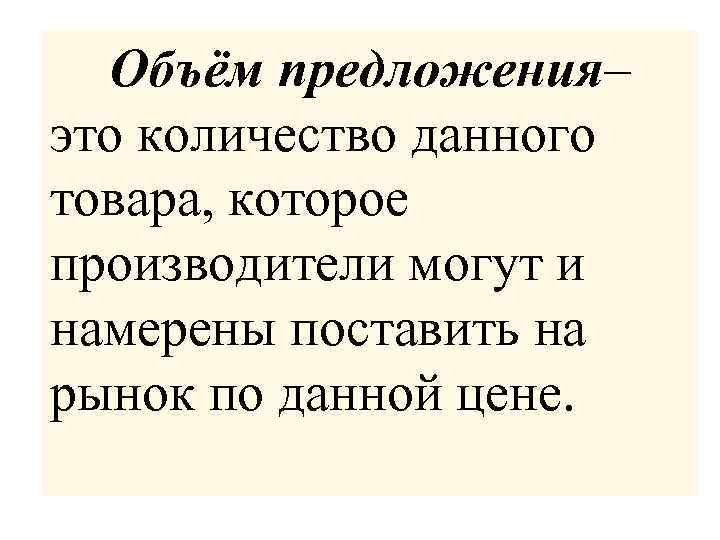 Объём предложения– это количество данного товара, которое производители могут и намерены поставить на рынок