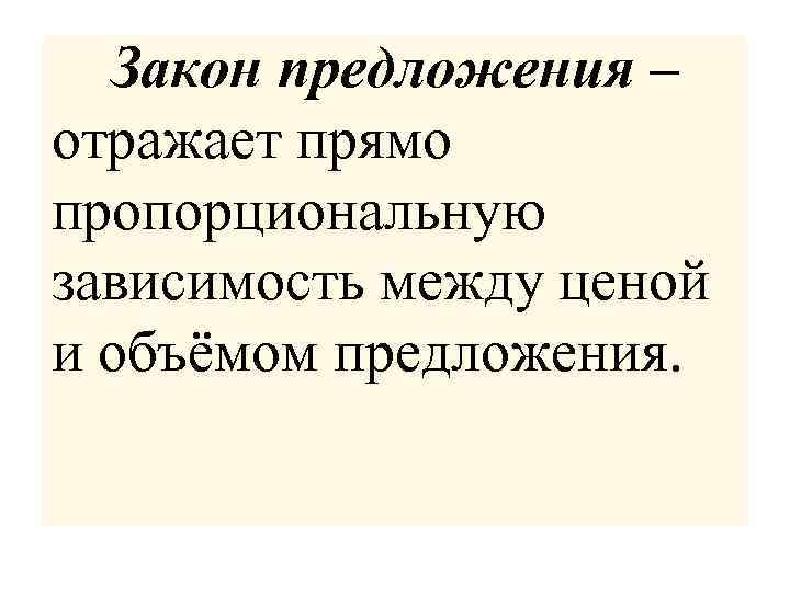 Закон предложения – отражает прямо пропорциональную зависимость между ценой и объёмом предложения. 