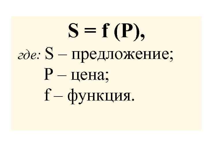 S = f (P), где: S – предложение; P – цена; f – функция.