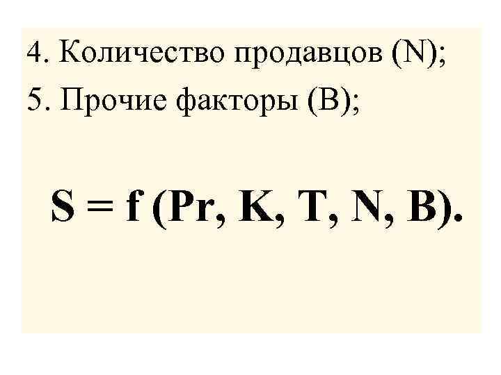 4. Количество продавцов (N); 5. Прочие факторы (B); S = f (Pr, K, T,