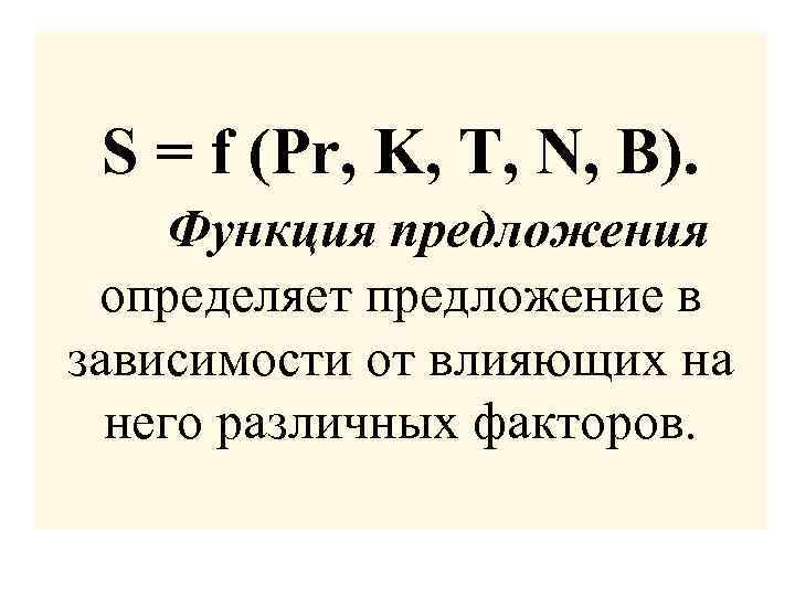 S = f (Pr, K, T, N, B). Функция предложения определяет предложение в зависимости