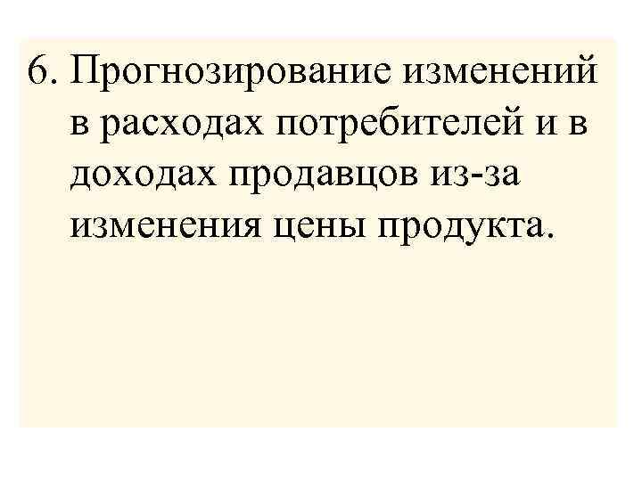 6. Прогнозирование изменений в расходах потребителей и в доходах продавцов из-за изменения цены продукта.
