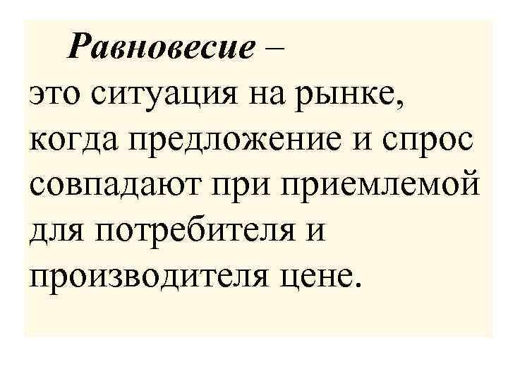 Равновесие – это ситуация на рынке, когда предложение и спрос совпадают приемлемой для потребителя