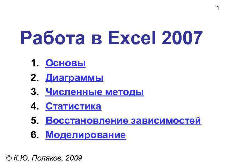1 Работа в Excel 2007 1. 2. 3. 4. 5. 6. Основы Диаграммы Численные
