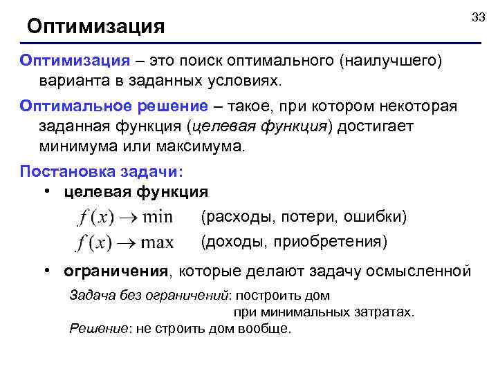 33 Оптимизация – это поиск оптимального (наилучшего) варианта в заданных условиях. Оптимальное решение –