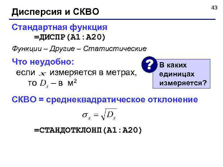 43 Дисперсия и СКВО Стандартная функция =ДИСПР(A 1: A 20) Функции – Другие –