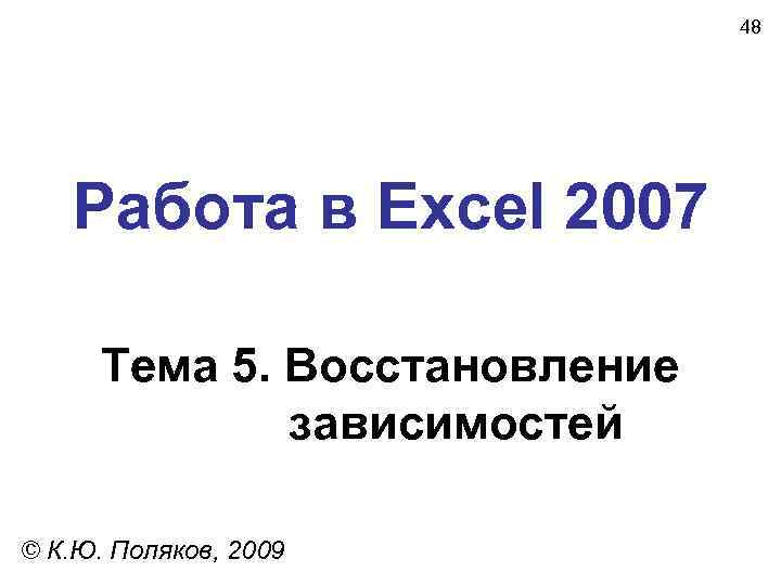 48 Работа в Excel 2007 Тема 5. Восстановление зависимостей © К. Ю. Поляков, 2009