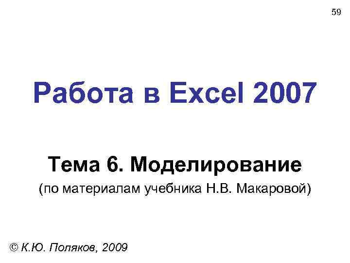 59 Работа в Excel 2007 Тема 6. Моделирование (по материалам учебника Н. В. Макаровой)