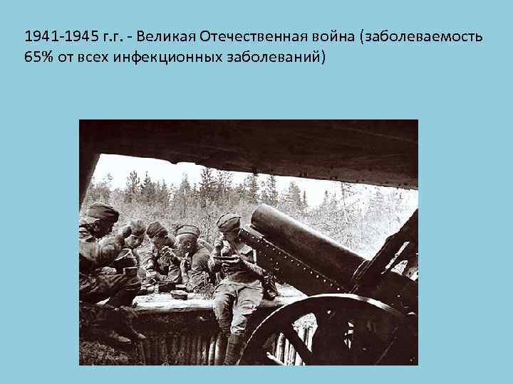 1941 -1945 г. г. - Великая Отечественная война (заболеваемость 65% от всех инфекционных заболеваний)