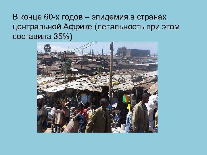 В конце 60 -х годов – эпидемия в странах центральной Африке (летальность при этом