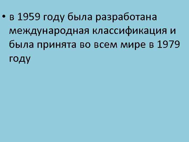  • в 1959 году была разработана международная классификация и была принята во всем