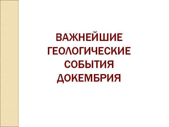 ВАЖНЕЙШИЕ ГЕОЛОГИЧЕСКИЕ СОБЫТИЯ ДОКЕМБРИЯ 
