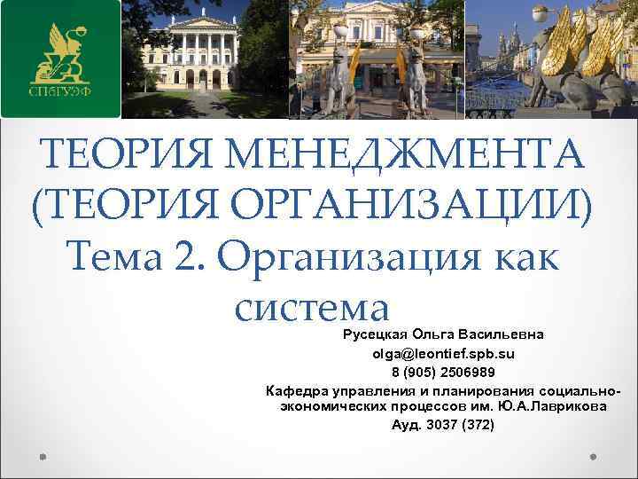 ТЕОРИЯ МЕНЕДЖМЕНТА (ТЕОРИЯ ОРГАНИЗАЦИИ) Тема 2. Организация как система Русецкая Ольга Васильевна olga@leontief. spb.