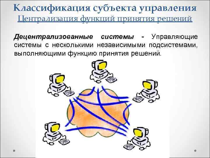 Классификация субъекта управления Централизация функций принятия решений Децентрализованные системы - Управляющие системы с несколькими