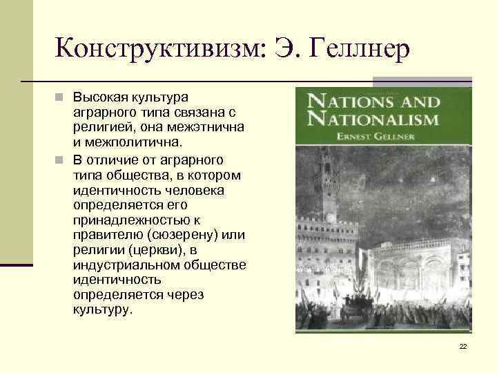 Конструктивизм: Э. Геллнер n Высокая культура аграрного типа связана с религией, она межэтнична и
