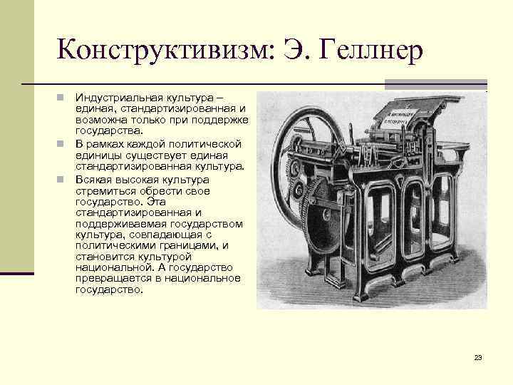 Конструктивизм: Э. Геллнер Индустриальная культура – единая, стандартизированная и возможна только при поддержке государства.