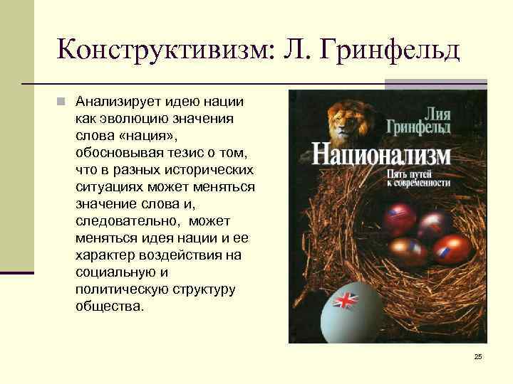 Конструктивизм: Л. Гринфельд n Анализирует идею нации как эволюцию значения слова «нация» , обосновывая