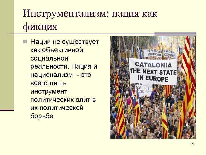Инструментализм: нация как фикция n Нации не существует как объективной социальной реальности. Нация и