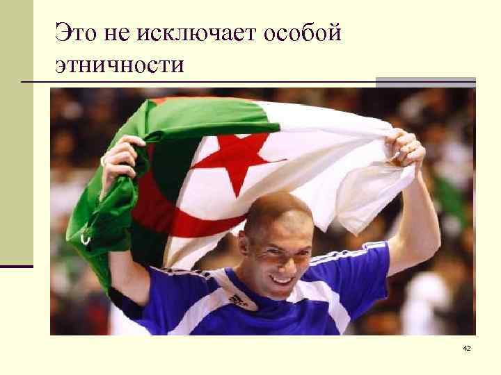 Это не исключает особой этничности 42 