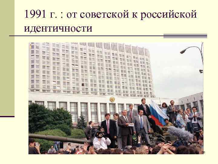 1991 г. : от советской к российской идентичности 58 